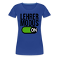 Lehrer Modus on - Frauen Premium T-Shirt - Königsblau