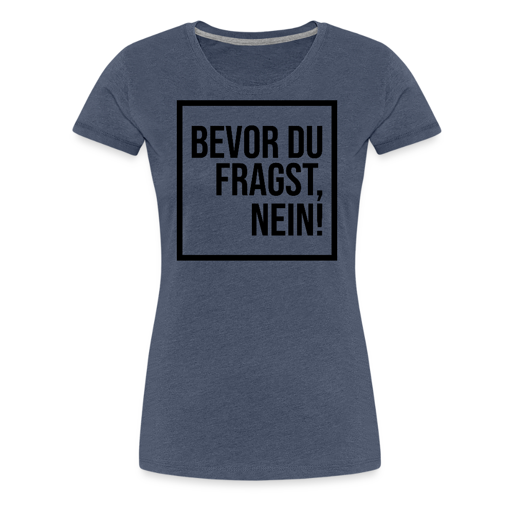 Bevor du fragst, nein! - Frauen Premium T-Shirt - Blau meliert