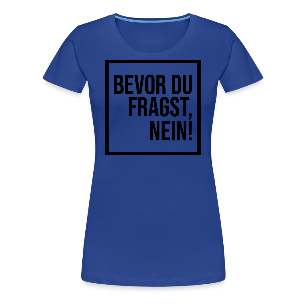 Bevor du fragst, nein! - Frauen Premium T-Shirt - Königsblau