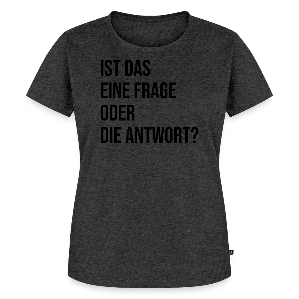 Frage oder Antwort - Frauen Premium T-Shirt - Anthrazit meliert