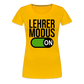 Lehrer Modus on - Frauen Premium T-Shirt - Sonnengelb