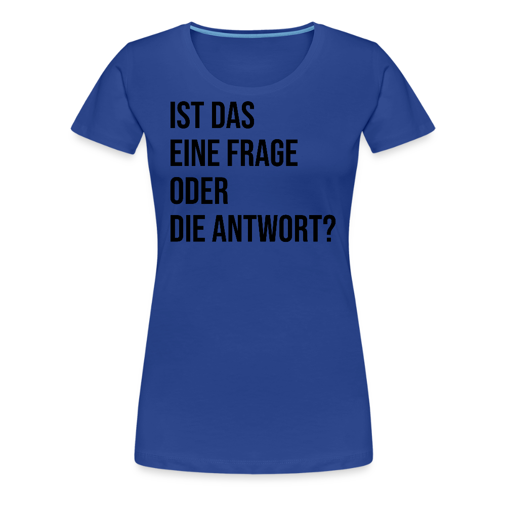 Frage oder Antwort - Frauen Premium T-Shirt - Königsblau