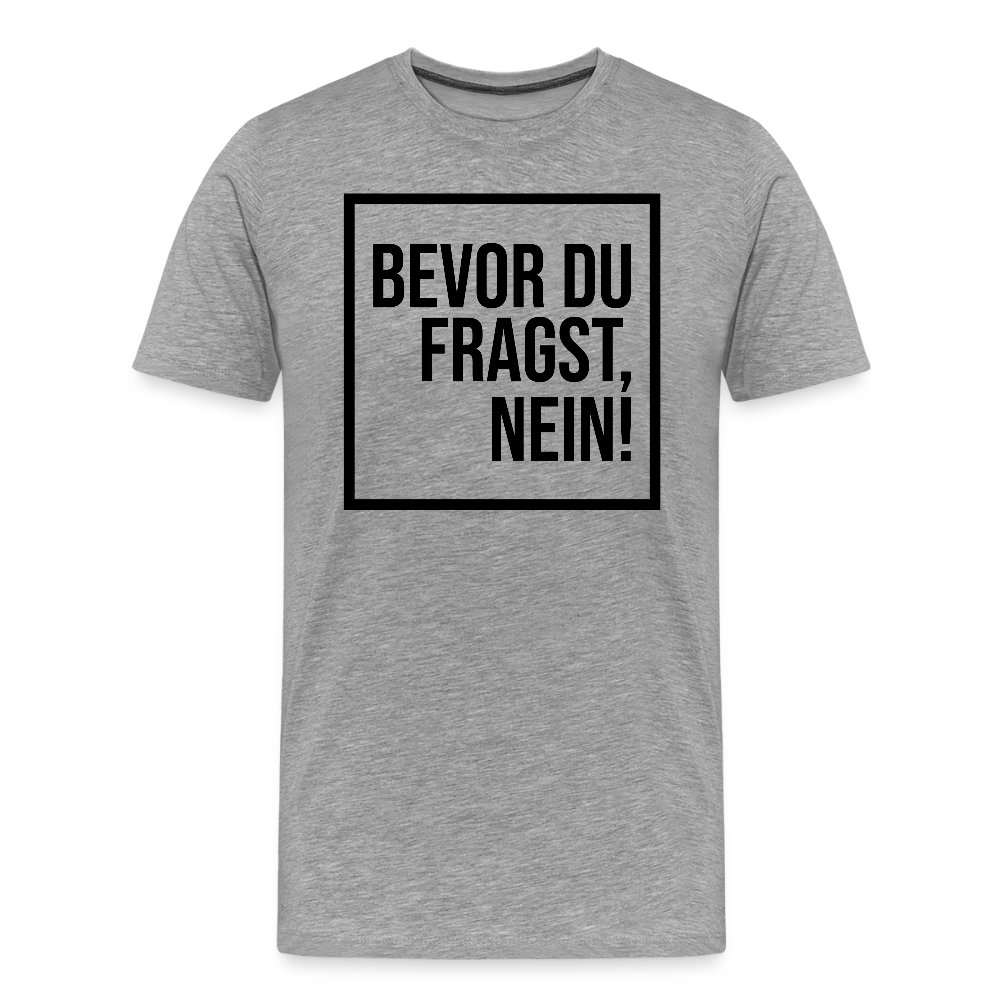 Bevor du fragst, nein! - Männer Premium T-Shirt - Grau meliert