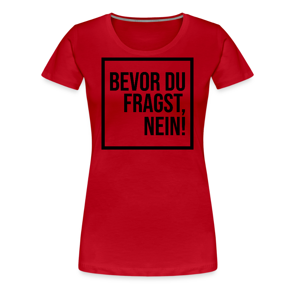 Bevor du fragst, nein! - Frauen Premium T-Shirt - Rot