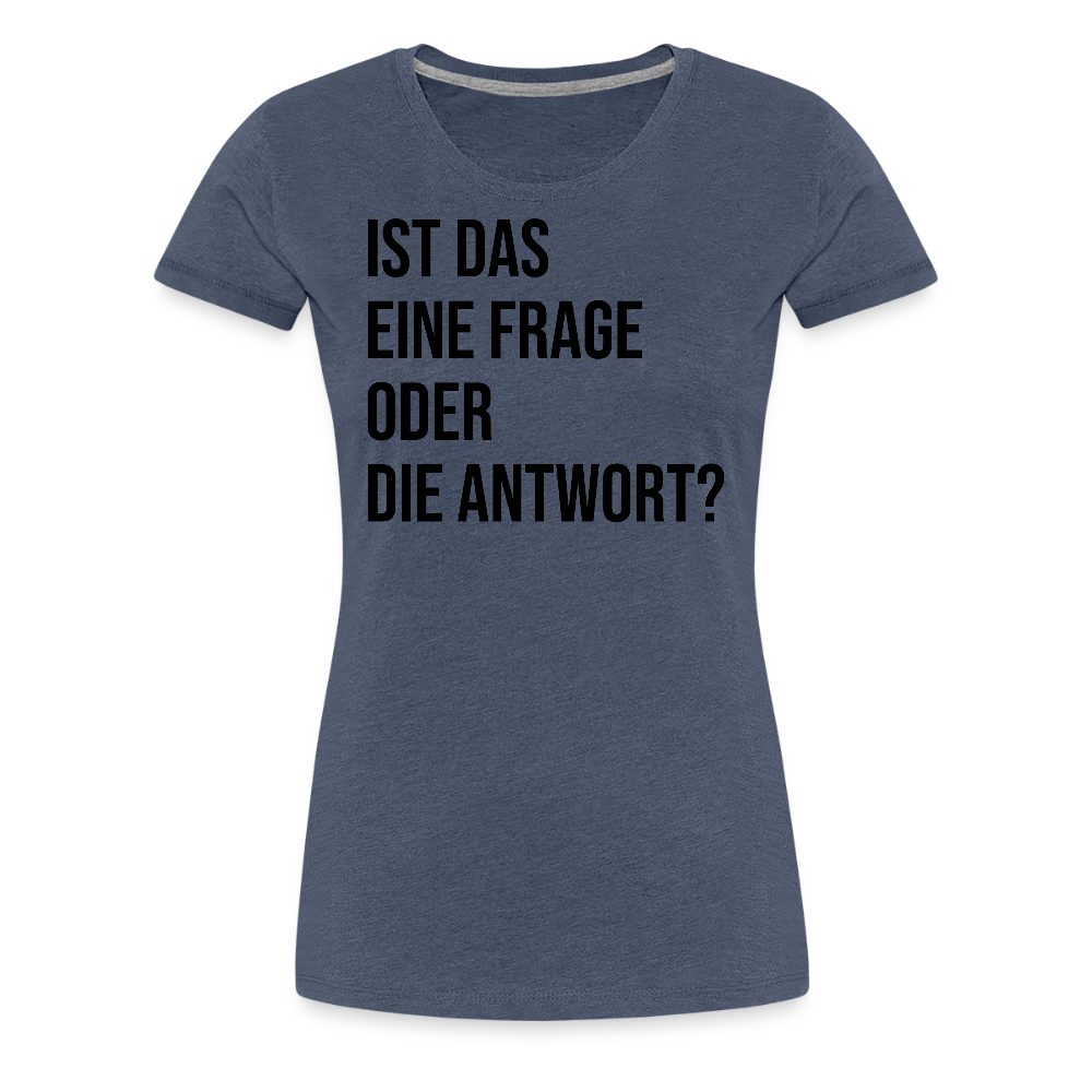 Frage oder Antwort - Frauen Premium T-Shirt - Blau meliert
