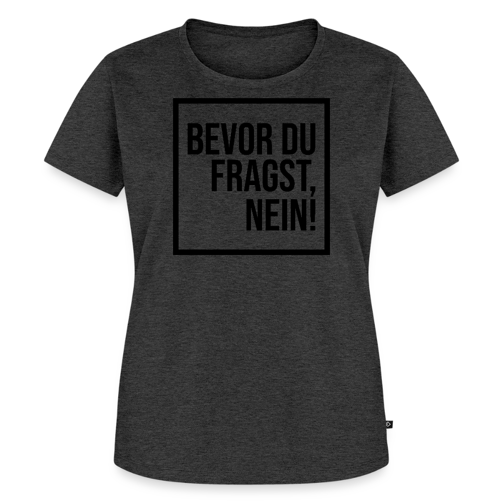 Bevor du fragst, nein! - Frauen Premium T-Shirt - Anthrazit meliert