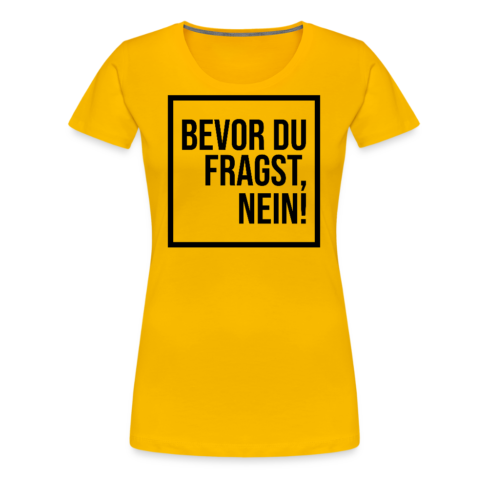 Bevor du fragst, nein! - Frauen Premium T-Shirt - Sonnengelb