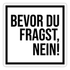 Bevor du fragst, nein! - Sticker - Mattweiß